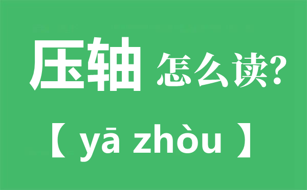 壓軸的拼音是什么怎么讀音,壓軸是什么意思