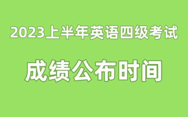 英語四級成績公布的時(shí)間2023上半年（附四級成績查詢?nèi)肟诠倬W(wǎng)）