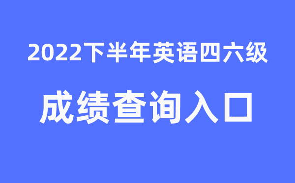 四六級(jí)成績查詢官網(wǎng)入口2022年下半年
