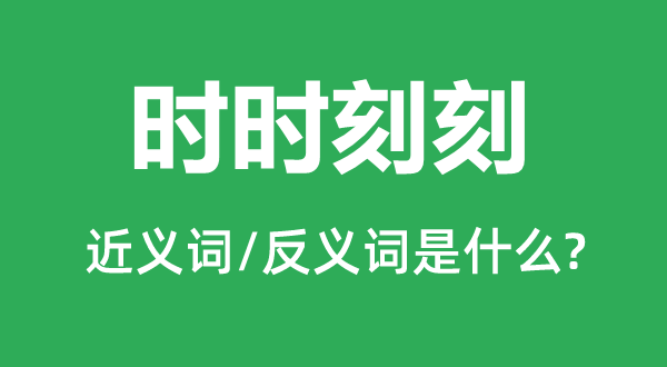 時(shí)時(shí)刻刻的近義詞和反義詞是什么,時(shí)時(shí)刻刻是什么意思