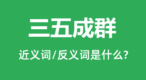 三五成群的近義詞和反義詞是什么,三五成群是什么意思