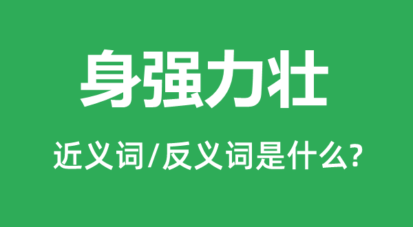 身強(qiáng)力壯的近義詞和反義詞是什么,身強(qiáng)力壯是什么意思