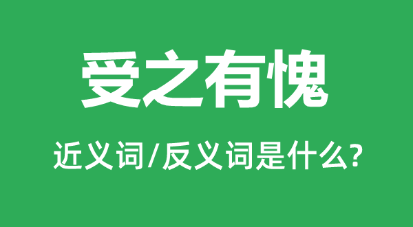 受之有愧的近義詞和反義詞是什么,受之有愧是什么意思