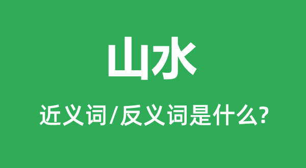 山水的近義詞和反義詞是什么,山水是什么意思