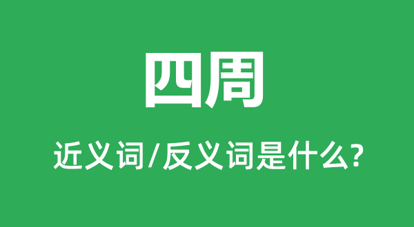 四周的近義詞和反義詞是什么,四周是什么意思