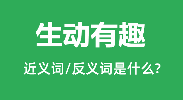 生動(dòng)有趣的近義詞和反義詞是什么,生動(dòng)有趣是什么意思