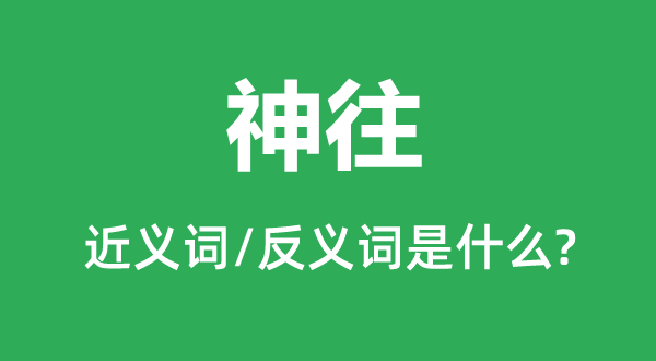 神往的近義詞和反義詞是什么,神往是什么意思