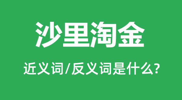 沙里淘金的近義詞和反義詞是什么,沙里淘金是什么意思