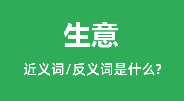 生意的近義詞和反義詞是什么,生意是什么意思