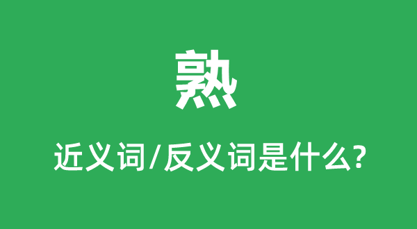熟的近義詞和反義詞是什么,熟是什么意思