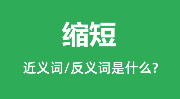 縮短的近義詞和反義詞是什么,縮短是什么意思