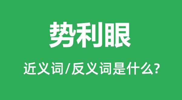 勢利眼的近義詞和反義詞是什么,勢利眼是什么意思