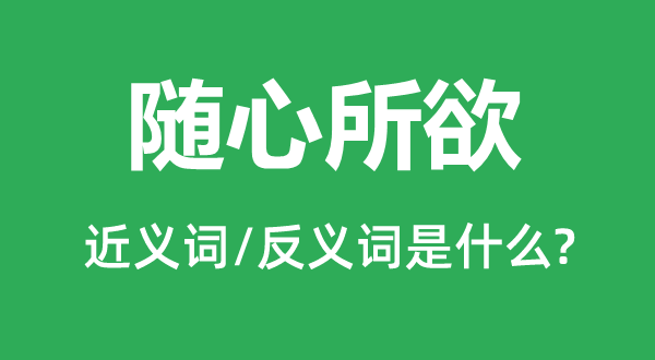 隨心所欲的近義詞和反義詞是什么,隨心所欲是什么意思
