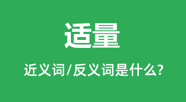 適量的近義詞和反義詞是什么,適量是什么意思