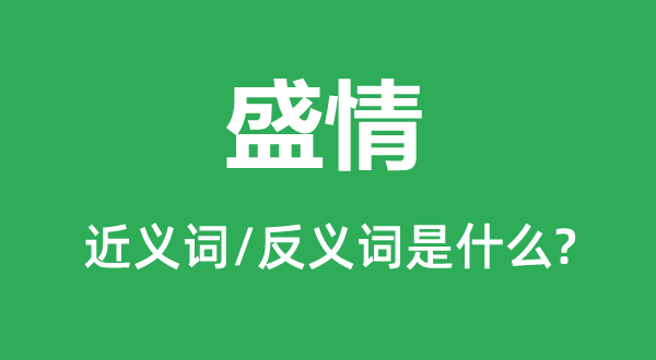 盛情的近義詞和反義詞是什么,盛情是什么意思