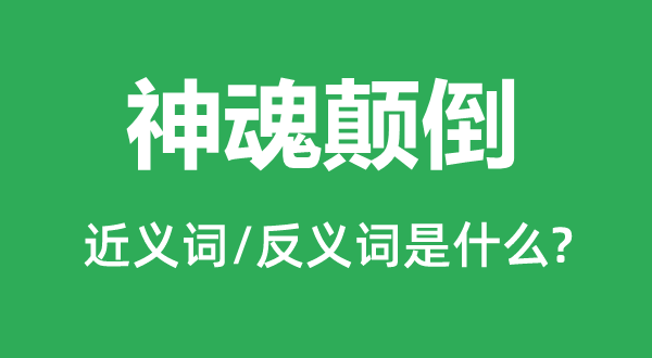 神魂顛倒的近義詞和反義詞是什么,神魂顛倒是什么意思