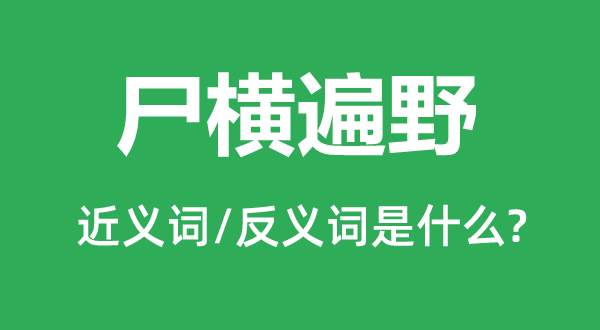 尸橫遍野的近義詞和反義詞是什么,尸橫遍野是什么意思