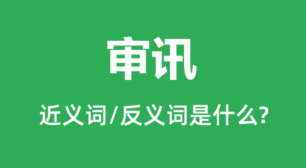 審訊的近義詞和反義詞是什么,審訊是什么意思