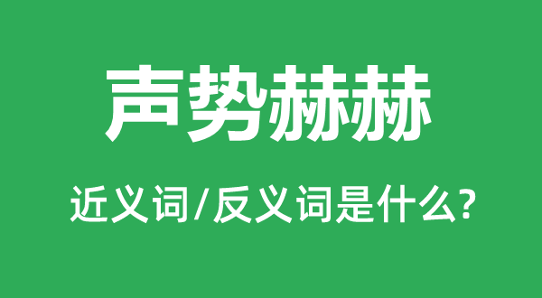 聲勢赫赫的近義詞和反義詞是什么,聲勢赫赫是什么意思