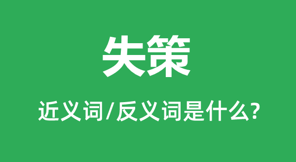 失策的近義詞和反義詞是什么,失策是什么意思