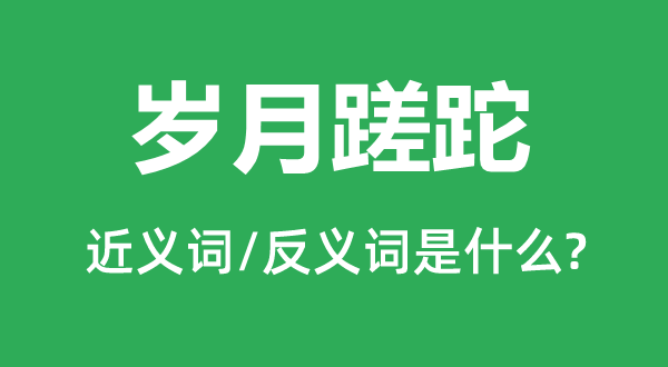 歲月蹉跎的近義詞和反義詞是什么,歲月蹉跎是什么意思