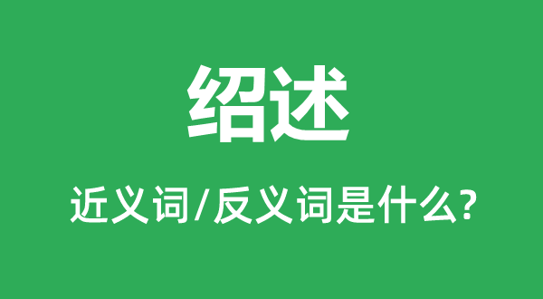 紹述的近義詞和反義詞是什么,紹述是什么意思