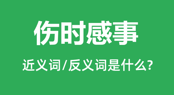 傷時(shí)感事的近義詞和反義詞是什么,傷時(shí)感事是什么意思