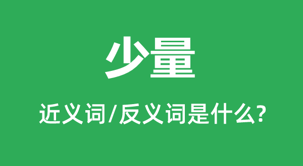 少量的近義詞和反義詞是什么,少量是什么意思