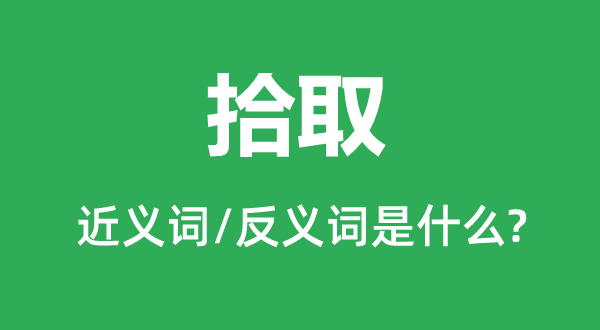 拾取的近義詞和反義詞是什么,拾取是什么意思