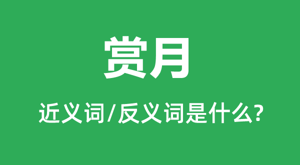 賞月的近義詞和反義詞是什么,賞月是什么意思
