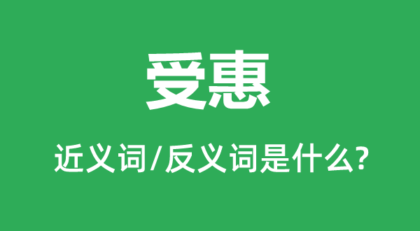受惠的近義詞和反義詞是什么,受惠是什么意思