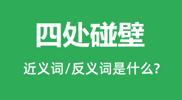 四處碰壁的近義詞和反義詞是什么,四處碰壁是什么意思