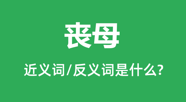 喪母的近義詞和反義詞是什么,喪母是什么意思
