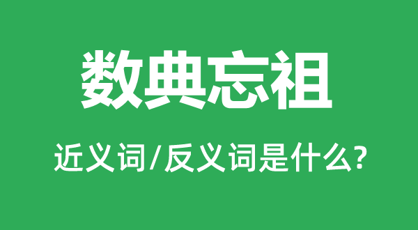 數(shù)典忘祖的近義詞和反義詞是什么,數(shù)典忘祖是什么意思