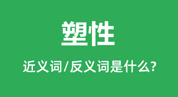塑性的近義詞和反義詞是什么,塑性是什么意思