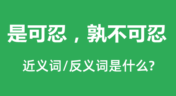 是可忍，孰不可忍的近義詞和反義詞是什么,是可忍，孰不可忍是什么意思