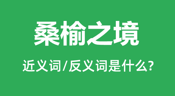 桑榆之境的近義詞和反義詞是什么,桑榆之境是什么意思