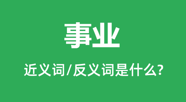 事業(yè)的近義詞和反義詞是什么,事業(yè)是什么意思