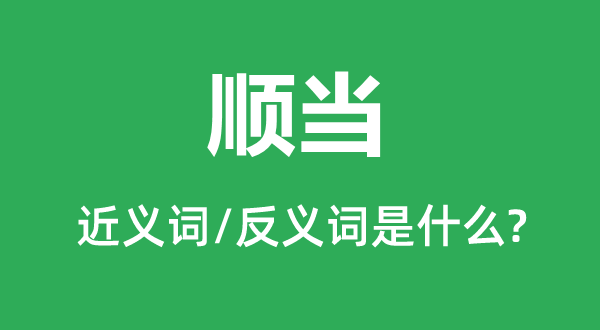 順當(dāng)?shù)慕x詞和反義詞是什么,順當(dāng)是什么意思