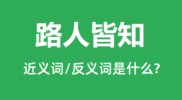 路人皆知的近義詞和反義詞是什么,路人皆知是什么意思