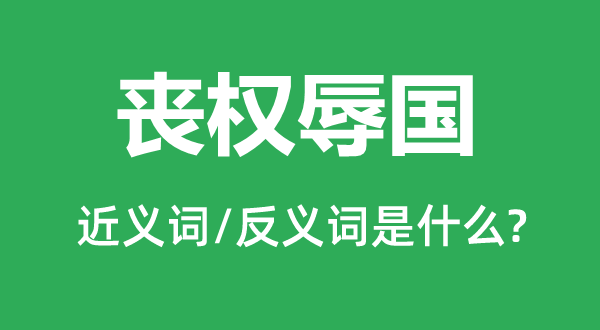 喪權(quán)辱國(guó)的近義詞和反義詞是什么,喪權(quán)辱國(guó)是什么意思