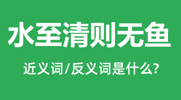 水至清則無魚的近義詞和反義詞是什么,水至清則無魚是什么意思