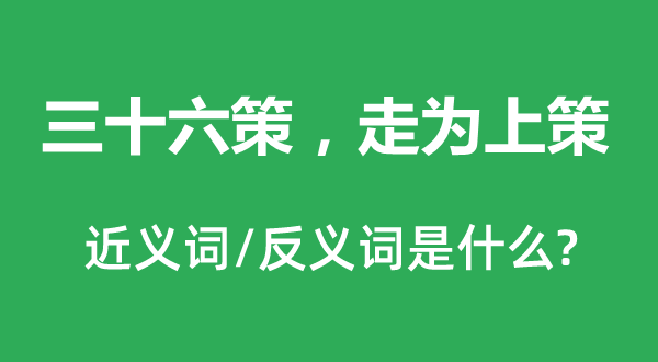 三十六策，走為上策的近義詞和反義詞是什么,三十六策，走為上策是什么意思