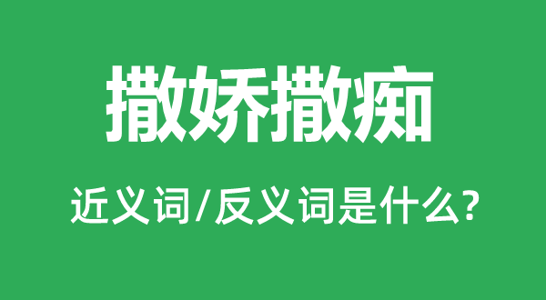 撒嬌撒癡的近義詞和反義詞是什么,撒嬌撒癡是什么意思