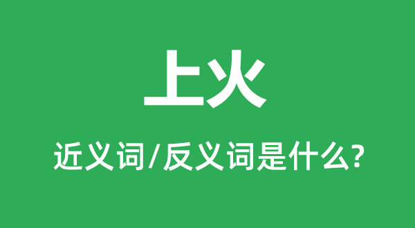 上火的近義詞和反義詞是什么,上火是什么意思