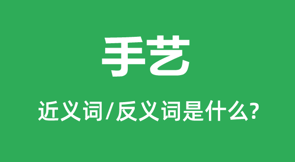 手藝的近義詞和反義詞是什么,手藝是什么意思
