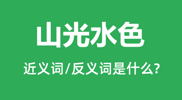 山光水色的近義詞和反義詞是什么,山光水色是什么意思