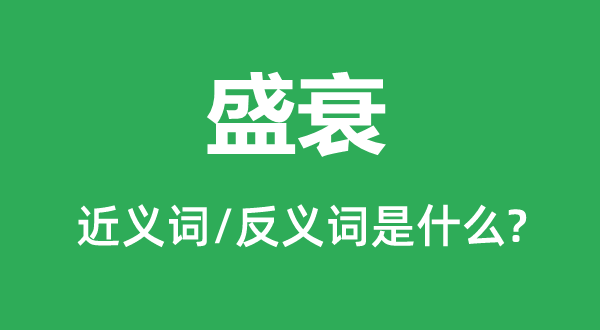 盛衰的近義詞和反義詞是什么,盛衰是什么意思