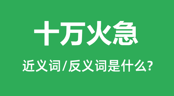 十萬(wàn)火急的近義詞和反義詞是什么,十萬(wàn)火急是什么意思