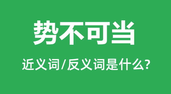 勢不可當(dāng)?shù)慕x詞和反義詞是什么,勢不可當(dāng)是什么意思